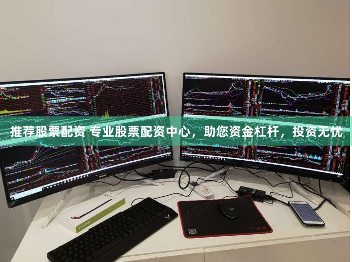 推荐股票配资 专业股票配资中心，助您资金杠杆，投资无忧