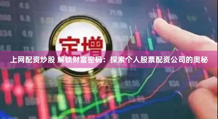 上网配资炒股 解锁财富密码：探索个人股票配资公司的奥秘