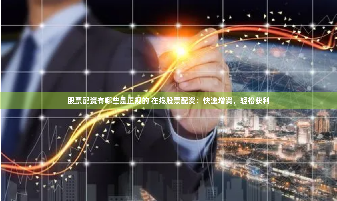 股票配资有哪些是正规的 在线股票配资:快速增资,轻松获利