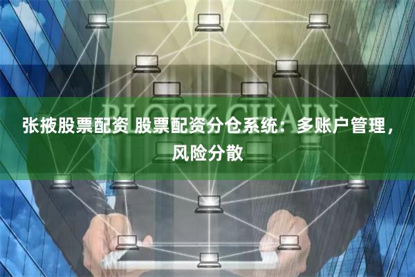 张掖股票配资 股票配资分仓系统：多账户管理，风险分散