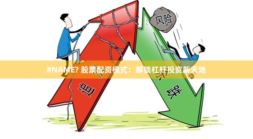 #NAME? 股票配资模式：解锁杠杆投资新天地