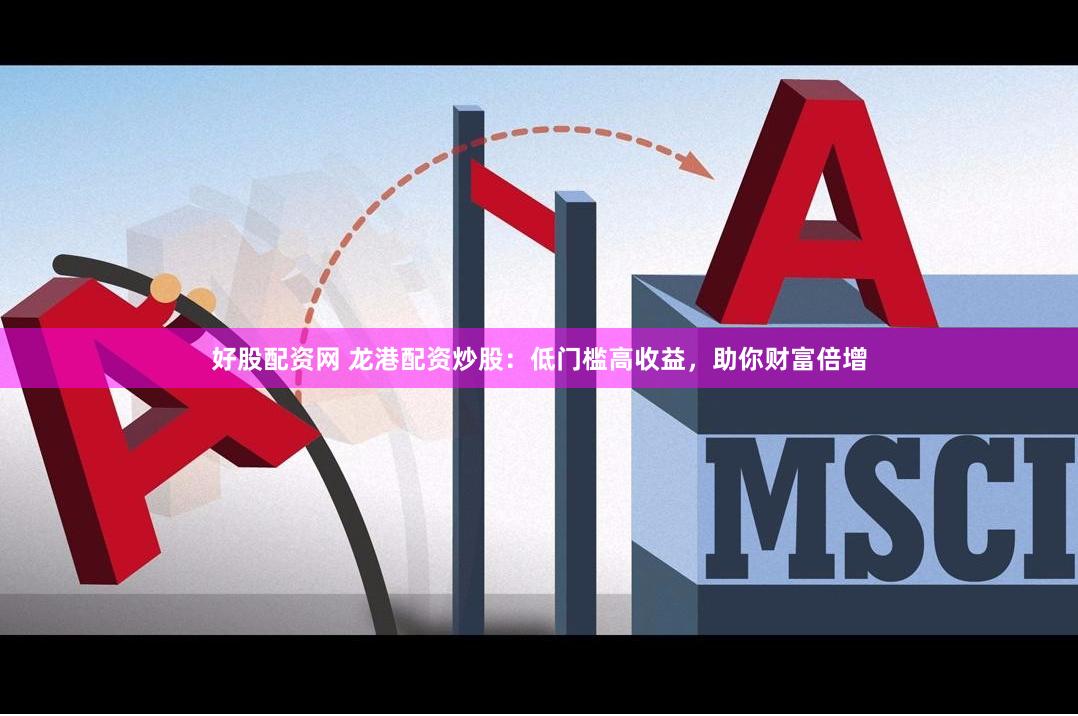 好股配资网 龙港配资炒股：低门槛高收益，助你财富倍增