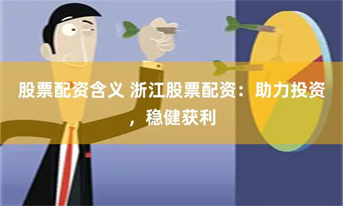 股票配资含义 浙江股票配资：助力投资，稳健获利