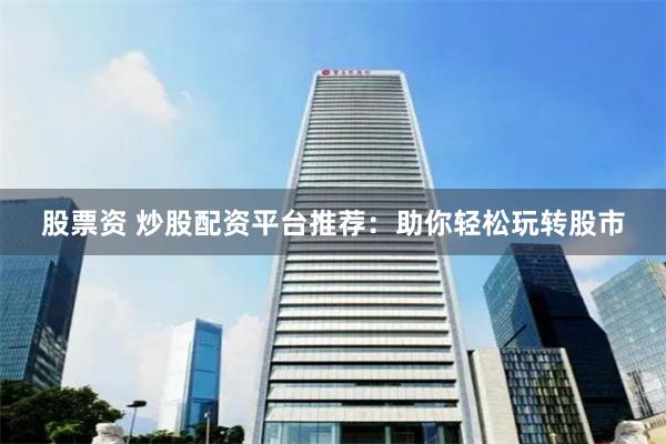 股票资 炒股配资平台推荐：助你轻松玩转股市