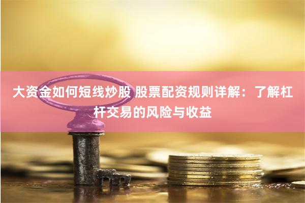 大资金如何短线炒股 股票配资规则详解：了解杠杆交易的风险与收益