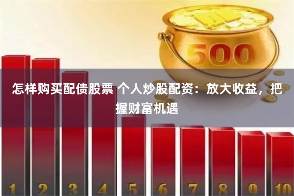 怎样购买配债股票 个人炒股配资：放大收益，把握财富机遇