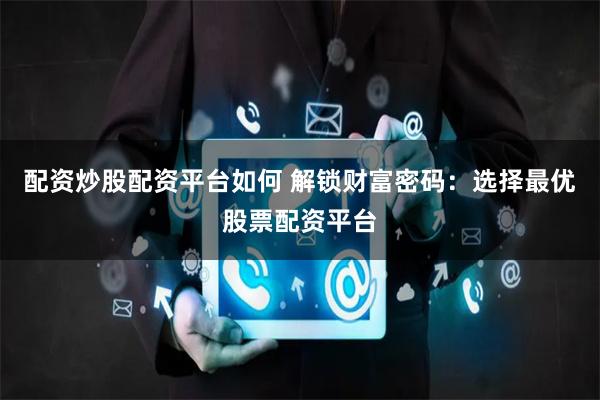 配资炒股配资平台如何 解锁财富密码：选择最优股票配资平台
