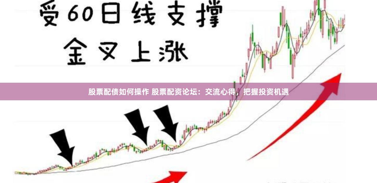 股票配债如何操作 股票配资论坛：交流心得，把握投资机遇
