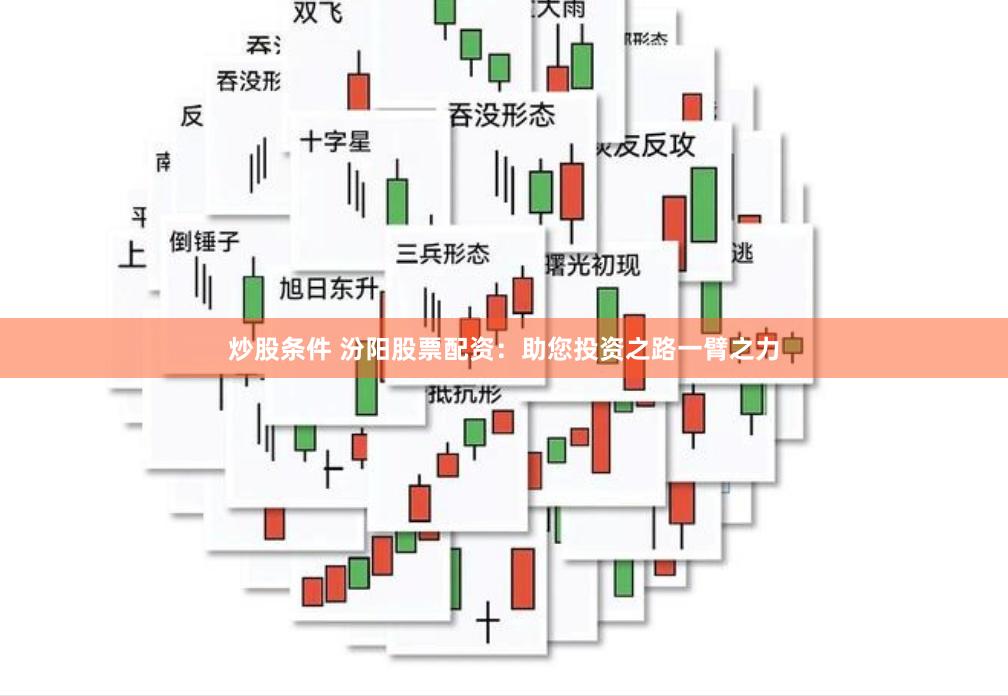 炒股条件 汾阳股票配资：助您投资之路一臂之力