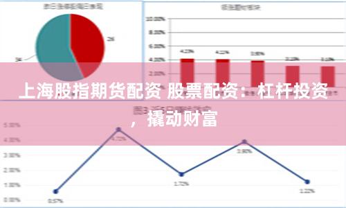 上海股指期货配资 股票配资：杠杆投资，撬动财富