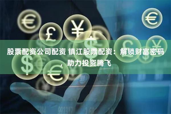 股票配资公司配资 镇江股票配资：解锁财富密码，助力投资腾飞
