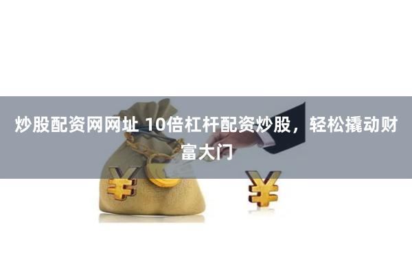 炒股配资网网址 10倍杠杆配资炒股，轻松撬动财富大门