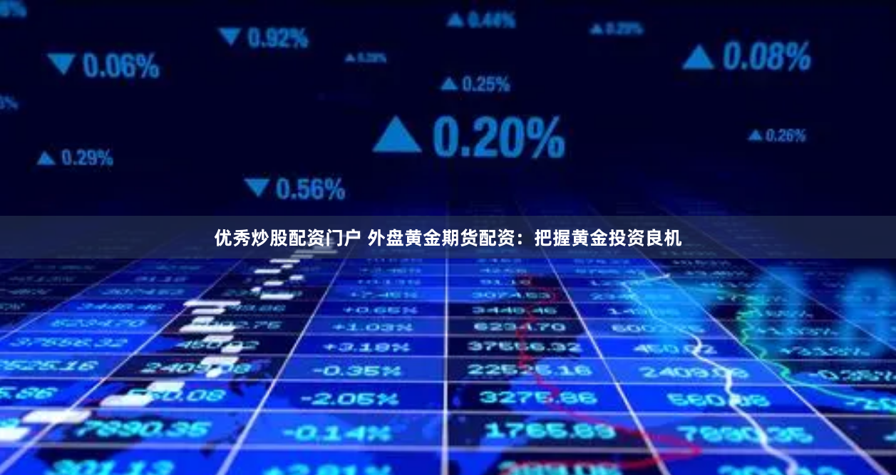 优秀炒股配资门户 外盘黄金期货配资：把握黄金投资良机