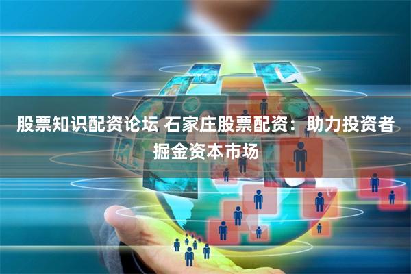 股票知识配资论坛 石家庄股票配资：助力投资者掘金资本市场