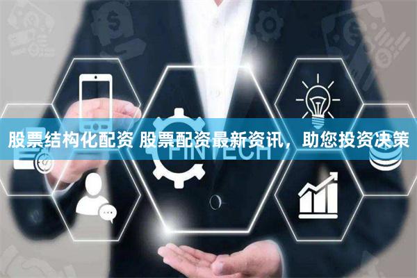 股票结构化配资 股票配资最新资讯，助您投资决策