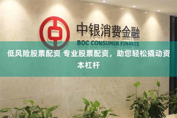 低风险股票配资 专业股票配资，助您轻松撬动资本杠杆