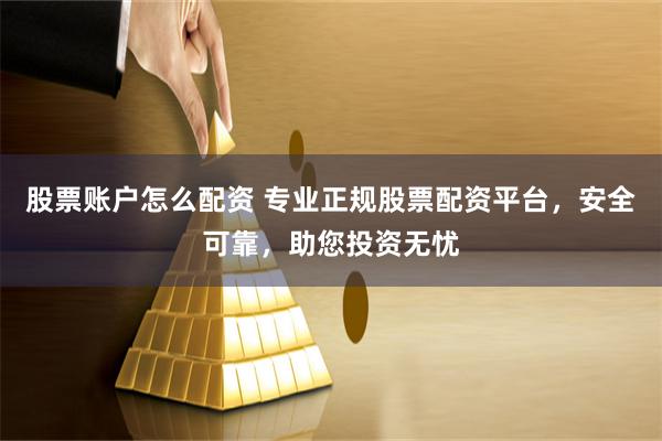 股票账户怎么配资 专业正规股票配资平台，安全可靠，助您投资无忧