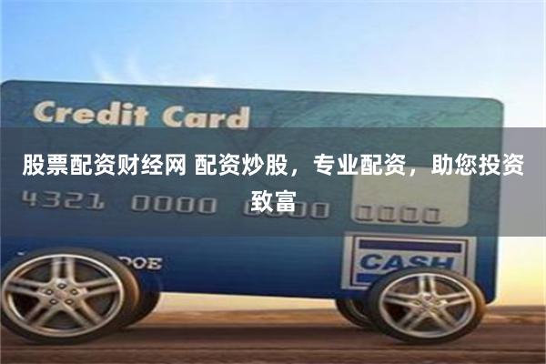 股票配资财经网 配资炒股，专业配资，助您投资致富