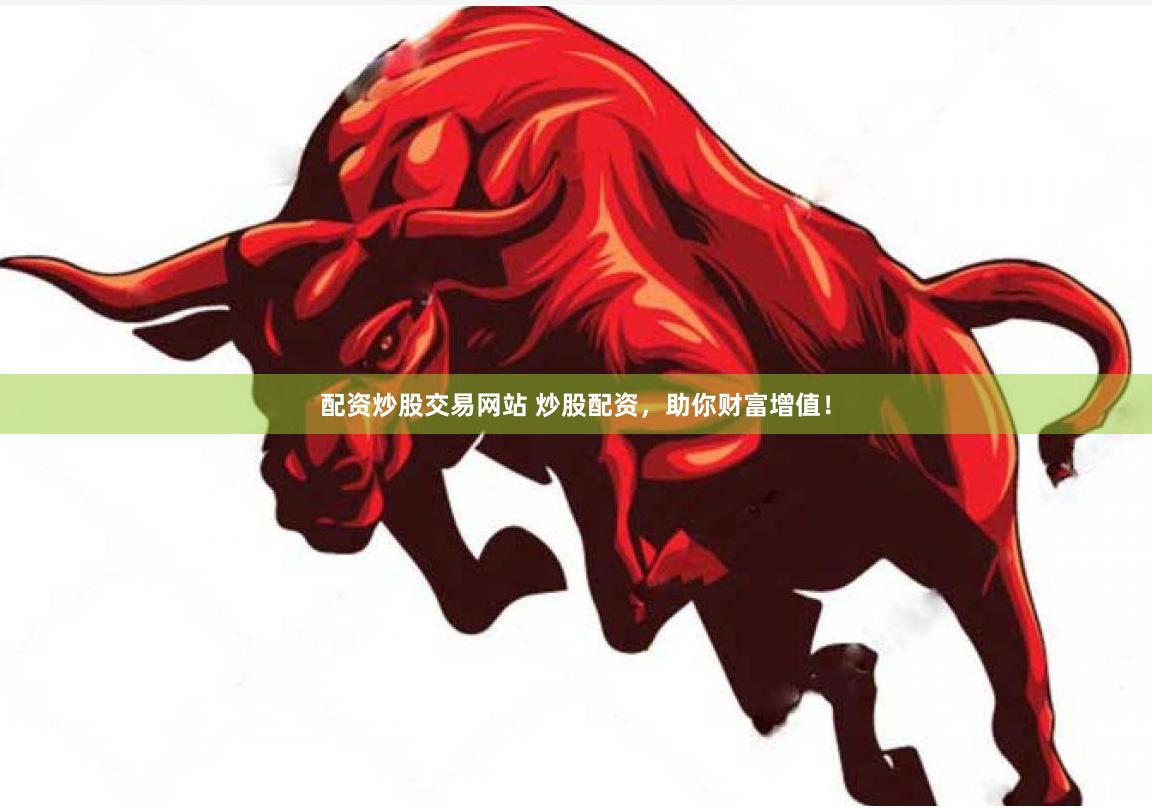 配资炒股交易网站 炒股配资，助你财富增值！