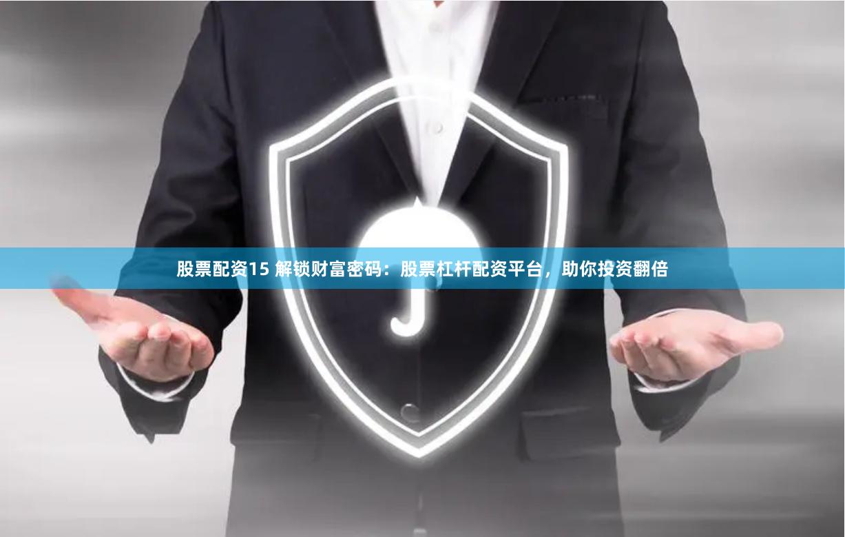 股票配资15 解锁财富密码：股票杠杆配资平台，助你投资翻倍
