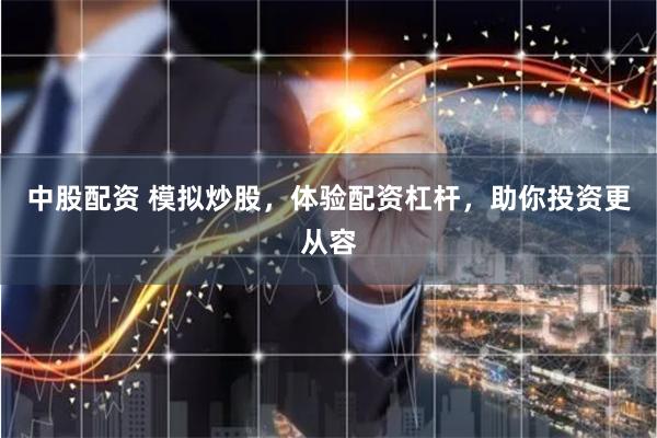 中股配资 模拟炒股,体验配资杠杆,助你投资更从容