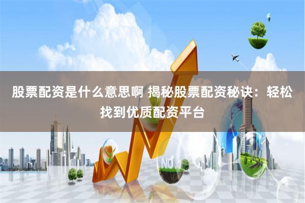 股票配资是什么意思啊 揭秘股票配资秘诀:轻松找到优质配资平台