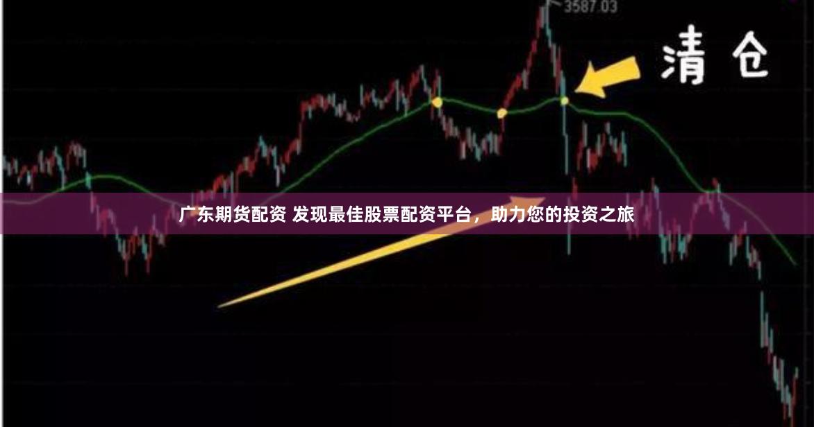广东期货配资 发现最佳股票配资平台，助力您的投资之旅