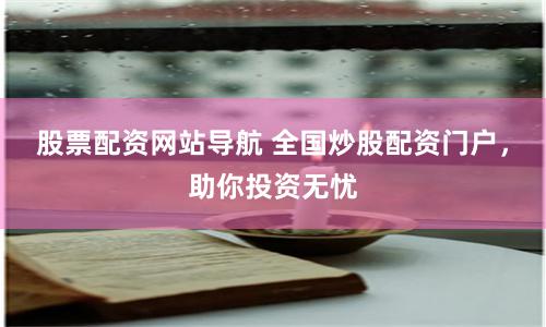 股票配资网站导航 全国炒股配资门户，助你投资无忧