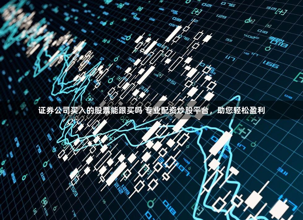 证券公司买入的股票能跟买吗 专业配资炒股平台，助您轻松盈利