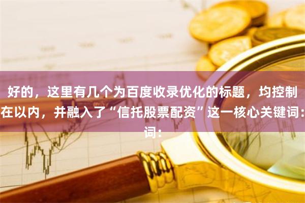 好的,这里有几个为百度收录优化的标题,均控制在以内,并融入了“信托股票配资”这一核心关键词: