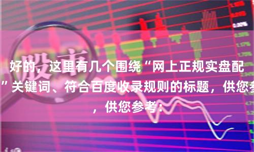 好的，这里有几个围绕“网上正规实盘配资网”关键词、符合百度收录规则的标题，供您参考：