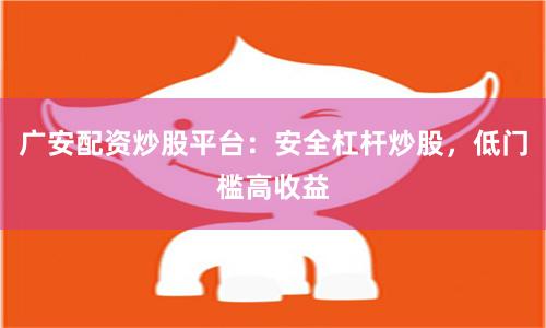 广安配资炒股平台：安全杠杆炒股，低门槛高收益