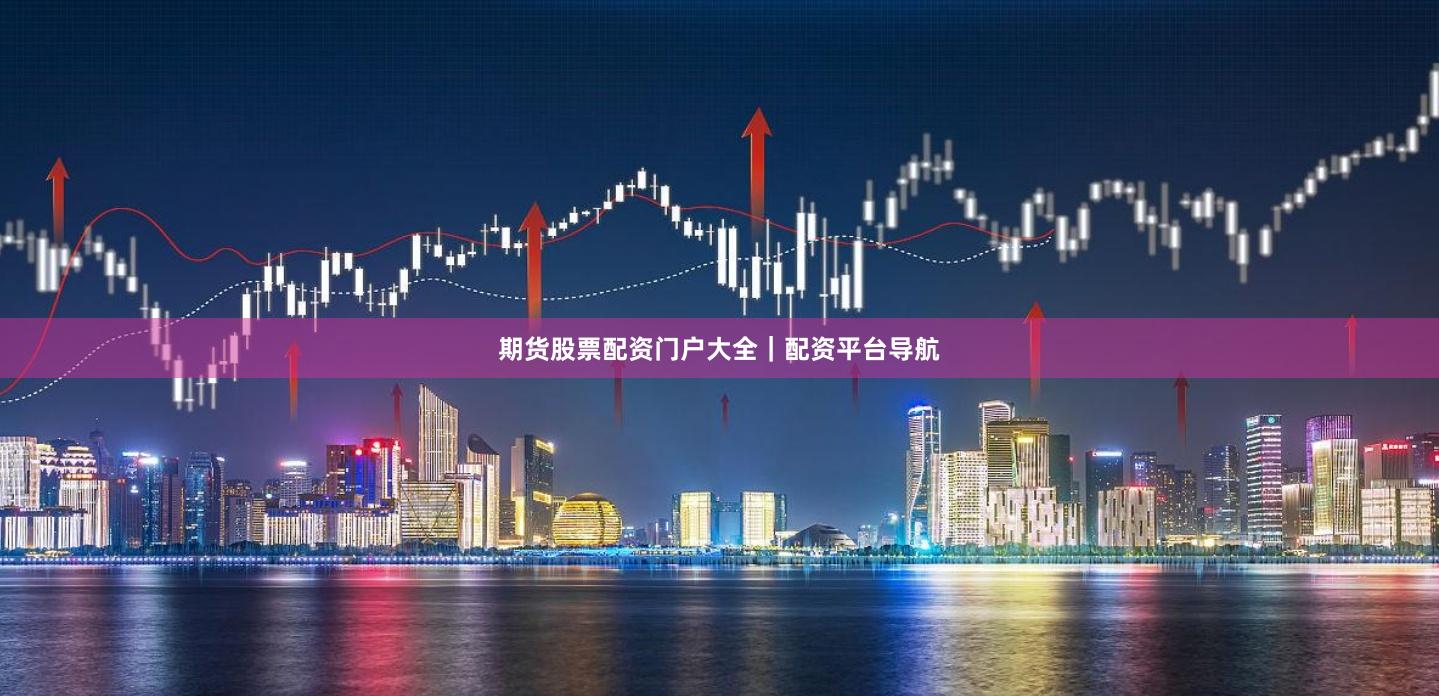 期货股票配资门户大全｜配资平台导航