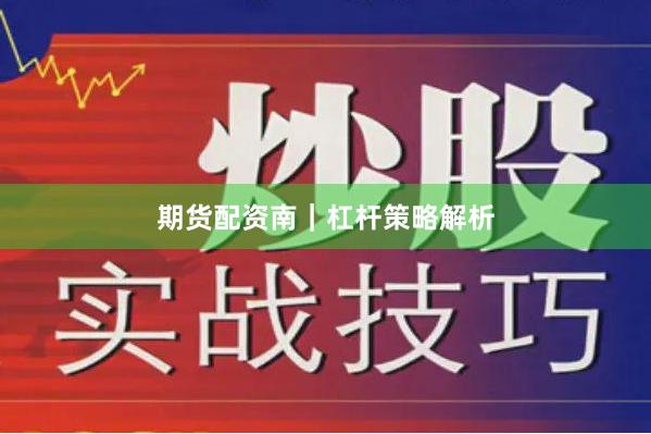 期货配资南｜杠杆策略解析