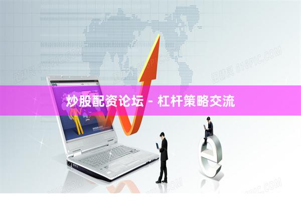 炒股配资论坛 - 杠杆策略交流