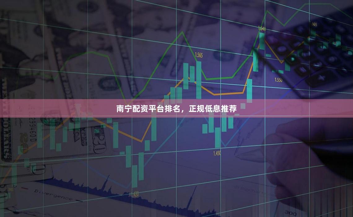南宁配资平台排名，正规低息推荐