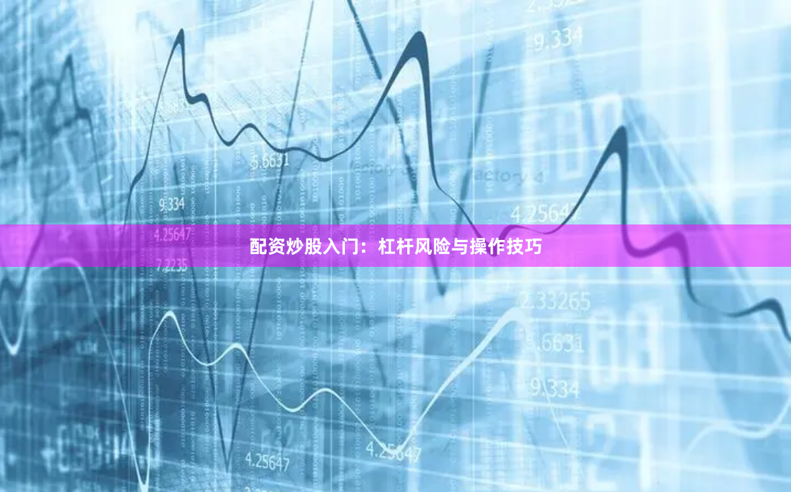 配资炒股入门：杠杆风险与操作技巧