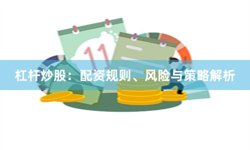 杠杆炒股：配资规则、风险与策略解析