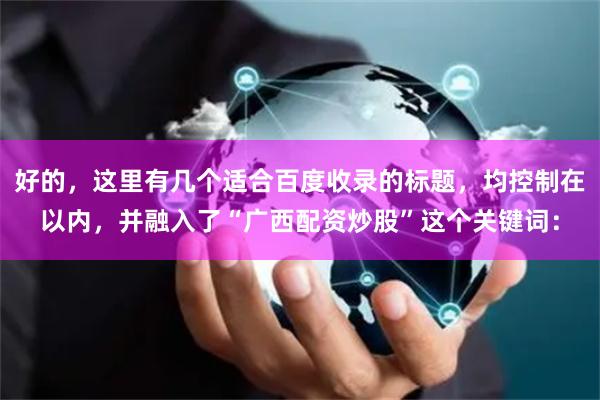 好的，这里有几个适合百度收录的标题，均控制在以内，并融入了“广西配资炒股”这个关键词：