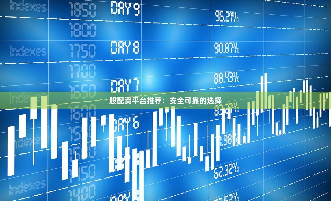 股配资平台推荐：安全可靠的选择
