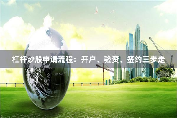 杠杆炒股申请流程：开户、验资、签约三步走