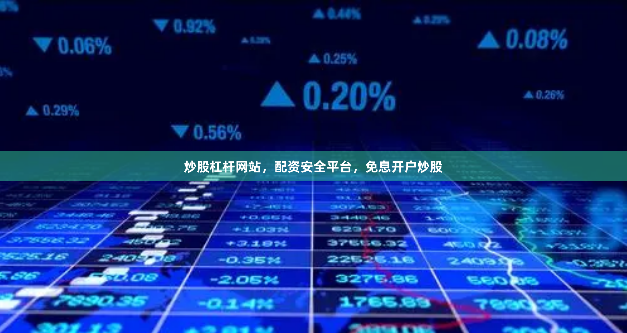 炒股杠杆网站，配资安全平台，免息开户炒股