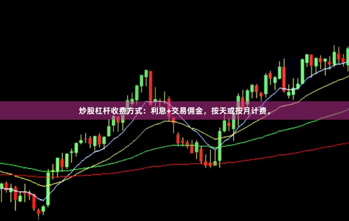 炒股杠杆收费方式：利息+交易佣金，按天或按月计费。