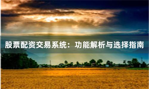 股票配资交易系统:功能解析与选择指南