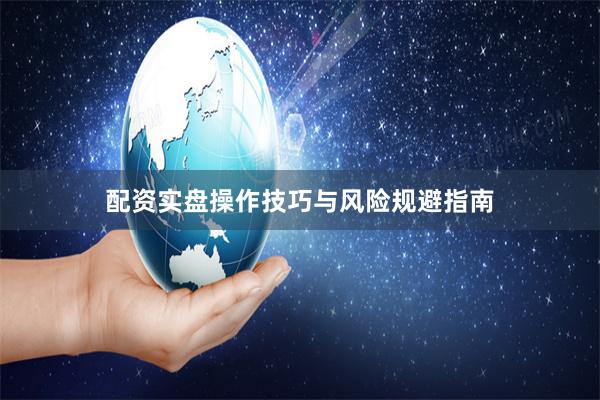 配资实盘操作技巧与风险规避指南