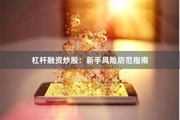杠杆融资炒股：新手风险防范指南