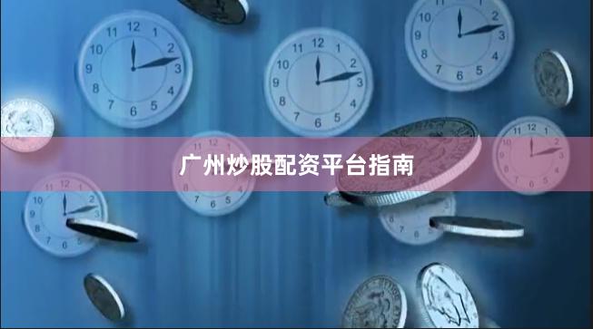 广州炒股配资平台指南