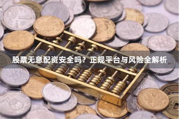 股票无息配资安全吗?正规平台与风险全解析