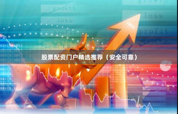 股票配资门户精选推荐（安全可靠）