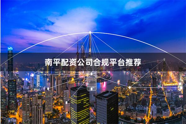 南平配资公司合规平台推荐
